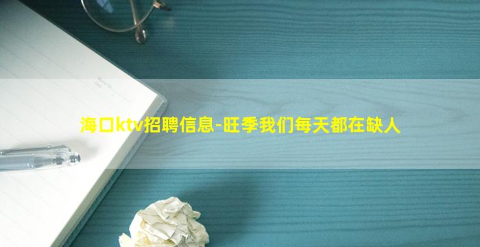 海口ktv招聘信息-旺季我们每天都在缺人